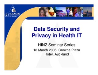Data Security and
Privacy in Health IT
  HINZ Seminar Series
18 March 2005, Crowne Plaza
      Hotel, Auckland
 