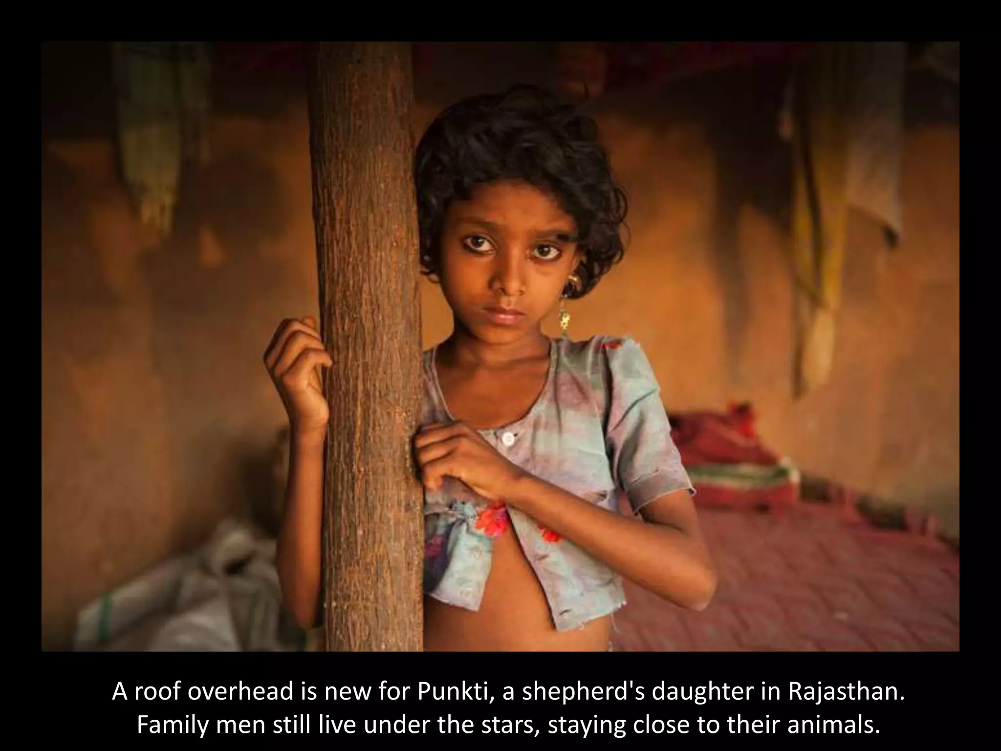 A roof overhead is new for Punkti, a shepherd's daughter in Rajasthan. Family men still live under the stars, staying close to their animals.