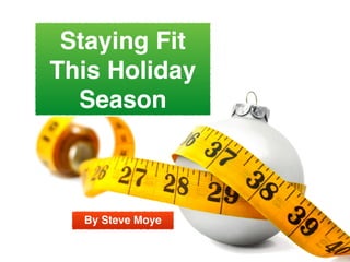 Staying Fit
This Holiday
Season
By Steve Moye
 
