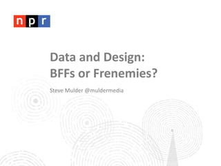 Data and Design: 
BFFs or Frenemies? 
Steve Mulder @muldermedia 
 