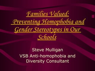 Families Valued:  Preventing Homophobia and Gender Stereotypes in Our  Schools   Steve Mulligan VSB Anti-homophobia and Diversity Consultant 
