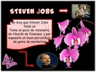 STEVEN JOBSSe dice que Steven Jobs tiene un Tiene un poco de visionario, de tiburón de finanzas, y por supuesto un buen porcentaje de genio de marketing