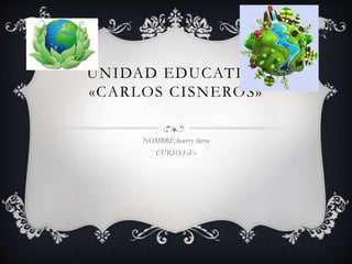 UNIDAD EDUCATIVA
«CARLOS CISNEROS»
NOMBRE:henrry tierra
CURSO:1»F»
 