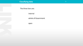 Classifying data 31
The three tiers are:
internal
whole of Government
open
 