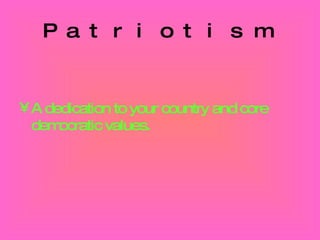 Patriotism A dedication to your country and core democratic values. 
