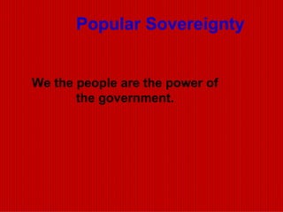 Popular Sovereignty   We the people are the power of the government. 