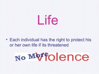 Life   Each individual has the right to protect his or her own life if its threatened   