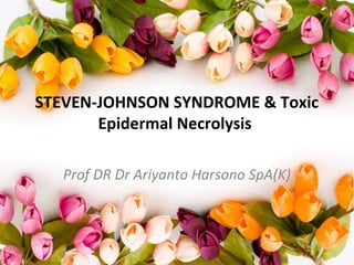 STEVEN-JOHNSON SYNDROME & Toxic
Epidermal Necrolysis
Prof DR Dr Ariyanto Harsono SpA(K)
 
