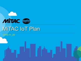 2015-11_20
MiTAC IoT Plan
 