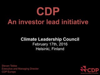 1	
Steven	Tebbe,	CDP,	2016	
Steven Tebbe
Executive and Managing Director
CDP Europe
CDP
An investor lead initiative
Climate Leadership Council
February 17th, 2016
Helsinki, Finland
 