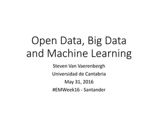 Open Data, Big Data
and Machine Learning
Steven Van Vaerenbergh
Universidad de Cantabria
May 31, 2016
#EMWeek16 - Santander
 