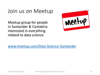Join us on Meetup
Meetup group for people
in Santander & Cantabria
interested in everything
related to data science
www.meetup.com/Data-Science-Santander
Open Data, Big Data and Machine Learning 30Steven Van Vaerenbergh
 