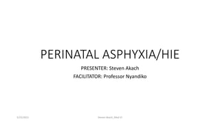 PERINATAL ASPHYXIA/HIE
PRESENTER: Steven Akach
FACILITATOR: Professor Nyandiko
Steven Akach_Med VI
5/25/2021
 