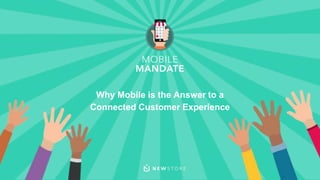 NewStore Inc. #mobilemandate
Why Mobile is the Answer to a
Connected Customer Experience
 