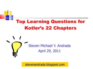 Top Learning Questions for Kotler’s 22 Chapters ,[object Object],[object Object],stevenandrada.blogspot.com 
