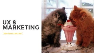 UX &
MARKETING
What Does It Look Like?
 