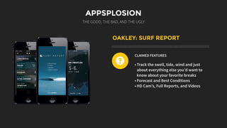 APPSPLOSION
THE GOOD, THE BAD, AND THE UGLY
OAKLEY: SURF REPORT
CLAIMED FEATURES
• Track the swell, tide, wind and just
about everything else you’d want to
know about your favorite breaks
• Forecast and Best Conditions
• HD Cam’s, Full Reports, and Videos
?
 
