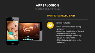 APPSPLOSION
THE GOOD, THE BAD, AND THE UGLY
PAMPERS: HELLO BABY
CLAIMED FEATURES
• Track baby’s milestones during
pregnancy
• Hand-held visualization of size and
physical features of baby
• Audio clips and tips about baby’s
stages of development
• Share baby’s progress on social
networks
?
 