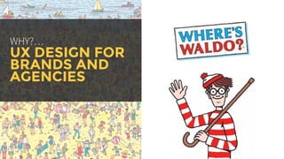 WHY?…
UX DESIGN FOR
BRANDS AND
AGENCIES
 