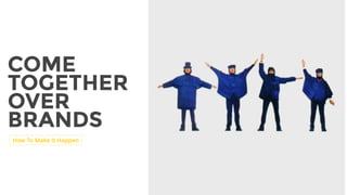 COME
TOGETHER
OVER
BRANDS
How To Make It Happen
 