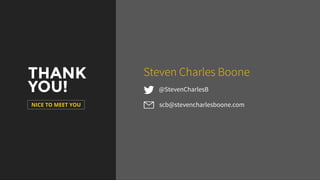 THANK
YOU!
NICE TO MEET YOU
@StevenCharlesB
Steven Charles Boone
scb@stevencharlesboone.com
 