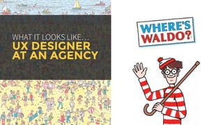 WHAT IT LOOKS LIKE…
UX DESIGNER
AT AN AGENCY
 