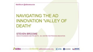 #adrdforum @adbioresources
STEVEN BROOME
HEAD OF BUSINESS AND PROJECTS – AD, CENTRE FOR PROCESS INNOVATION
NAVIGATING THE AD
INNOVATION 'VALLEY OF
DEATH'
 