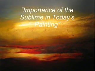 “Importance of the
Sublime in Today's
Painting”
 