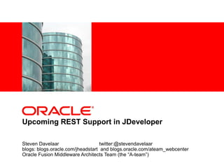 <Insert Picture Here>
Upcoming REST Support in JDeveloper
Steven Davelaar twitter:@stevendavelaar
blogs: blogs.oracle.com/jheadstart and blogs.oracle.com/ateam_webcenter
Oracle Fusion Middleware Architects Team (the “A-team”)
 