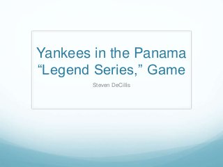 Yankees in the Panama
“Legend Series,” Game
Steven DeCillis
 