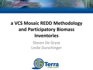 a VCS Mosaic REDD Methodology
   and Participatory Biomass
          Inventories
         Steven De Gryze
        Leslie Durschinger
 