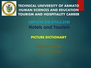 TECHNICAL UNIVERSITY OF ABMATO
HUMAN SCIENCES AND EDUCATION
TOURISM AND HOSPITALITY CARRER
ADVANCED ENGLISH
Hotels and Tourism
PICTURE DICTIONARY
STEVEN VERA
7th semester
 