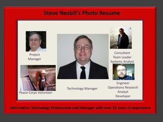 Steve Nesbit’s Photo Resume Consultant Team Leader Systems Analyst Project Manager Engineer Operations Research Analyst Developer Technology Manager Peace Corps Volunteer Information Technology Professional and Managerwith over 25 years of experience 