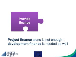 Provide
finance
Project finance alone is not enough -
development finance is needed as well
 