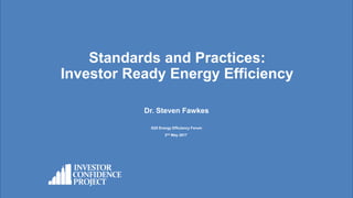Standards and Practices:
Investor Ready Energy Efficiency
Dr. Steven Fawkes
G20 Energy Efficiency Forum
2nd May 2017.
 