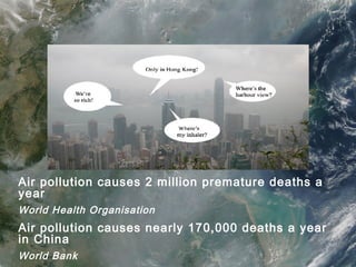Air pollution causes 2 million premature deaths a
year
World Health Organisation
Air pollution causes nearly 170,000 deaths a year
in China
World Bank
 