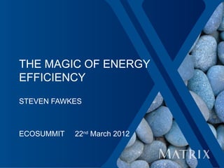THE MAGIC OF ENERGY
EFFICIENCY

STEVEN FAWKES



ECOSUMMIT   22nd March 2012
 