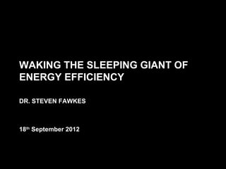 Matrix Corporate Finance




                           WAKING THE SLEEPING GIANT OF
                           ENERGY EFFICIENCY

                           DR. STEVEN FAWKES



                           18th September 2012
 