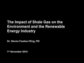 Matrix Corporate Finance




                           The Impact of Shale Gas on the
                           Environment and the Renewable
                           Energy Industry

                           Dr. Steven Fawkes CEng, FEI



                           7th November 2012
 