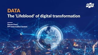 Steven Furst
FPT Information System
DATA
The ‘Lifeblood’ of digital transformation
 