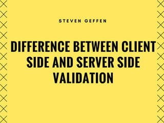 DIFFERENCE BETWEEN CLIENT
SIDE AND SERVER SIDE
VALIDATION
S T E V E N G E F F E N
 