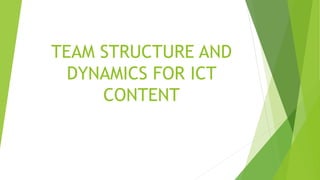 TEAM STRUCTURE AND
DYNAMICS FOR ICT
CONTENT
 