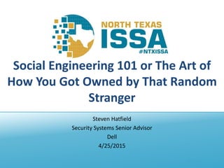 @NTXISSA
Social Engineering 101 or The Art of
How You Got Owned by That Random
Stranger
Steven Hatfield
Security Systems Senior Advisor
Dell
4/25/2015
 