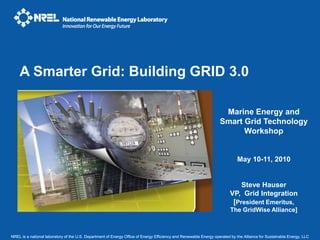 A Smarter Grid: Building GRID 3.0 Marine Energy and Smart Grid Technology Workshop May 10-11, 2010 Steve Hauser VP,  Grid Integration [President Emeritus,   The GridWise Alliance] 
