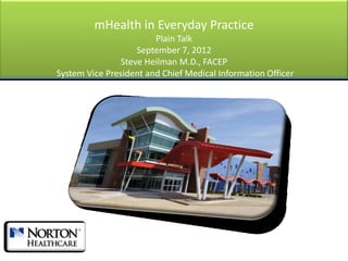 mHealth in Everyday Practice
                        Plain Talk
                    September 7, 2012
                Steve Heilman M.D., FACEP
System Vice President and Chief Medical Information Officer
 