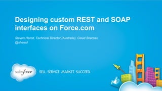 Designing custom REST and SOAP
interfaces on Force.com
Steven Herod, Technical Director (Australia), Cloud Sherpas
@sherod

 