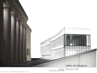 Atkins Art Museum
                                                                 1999-2007
                                                 Kansas City, United States
                                                                              Steven Holl
López, Diana; Sanatgar, Mina; Sasplugas, Paola
 
