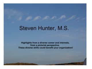 Steven Hunter, M.S.

  Highlights from a diverse career and interests,
           from a pictorial perspective.
These diverse skills could benefit your organization!
 