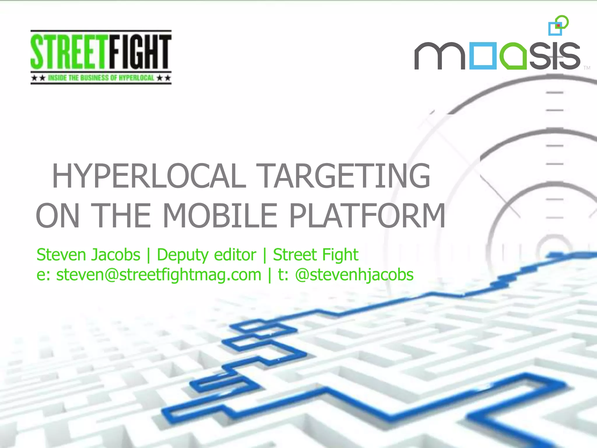 HYPERLOCAL TARGETING
ON THE MOBILE PLATFORM
Steven Jacobs | Deputy editor | Street Fight
e: steven@streetfightmag.com | t: @stevenhjacobs
 
