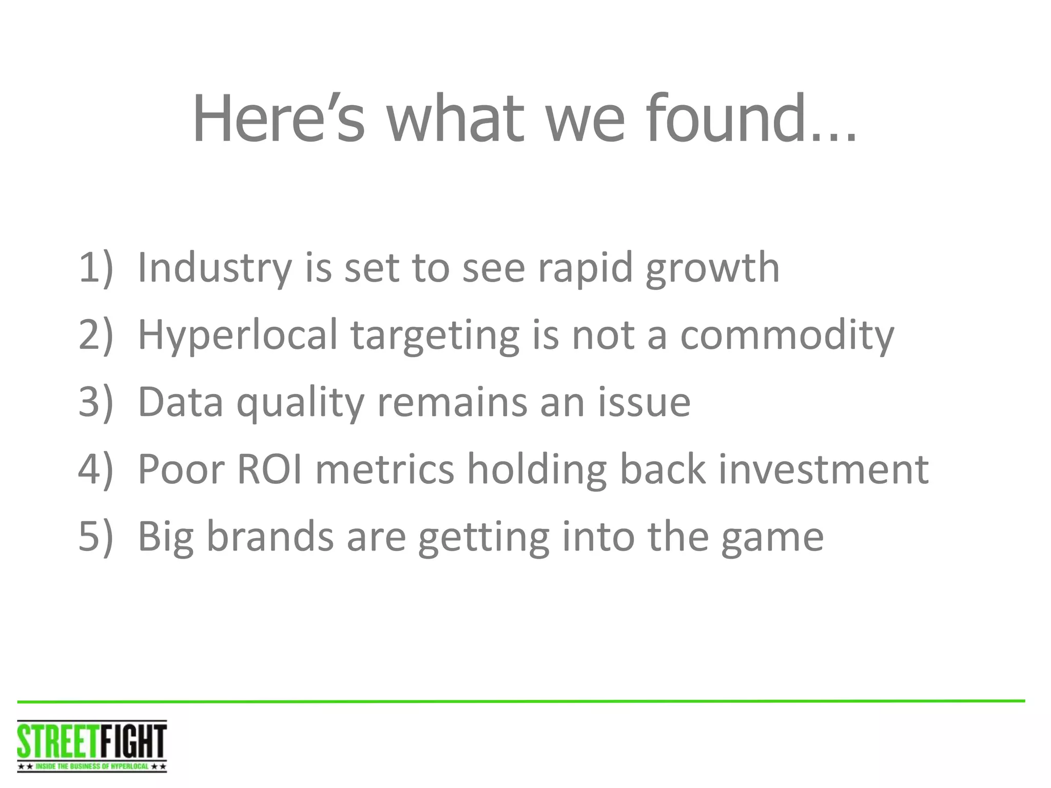 Here’s what we found…
1) Industry is set to see rapid growth
2) Hyperlocal targeting is not a commodity
3) Data quality remains an issue
4) Poor ROI metrics holding back investment
5) Big brands are getting into the game
STREET FIGHT
 